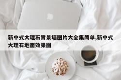 新中式大理石背景墙图片大全集简单,新中式大理石地面效果图