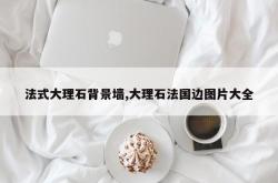 法式大理石背景墙,大理石法国边图片大全