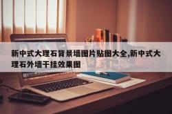 新中式大理石背景墙图片贴图大全,新中式大理石外墙干挂效果图