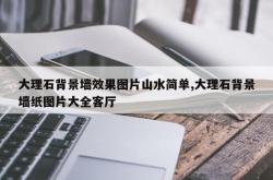 大理石背景墙效果图片山水简单,大理石背景墙纸图片大全客厅