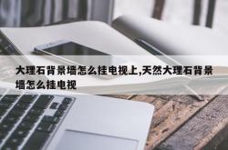 大理石背景墙怎么挂电视上,天然大理石背景墙怎么挂电视